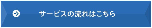 サービスの流れはこちら