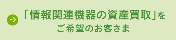 「情報関連機器の資産買取」をご希望のお客さま