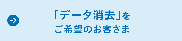 「データ消去」をご希望のお客さま